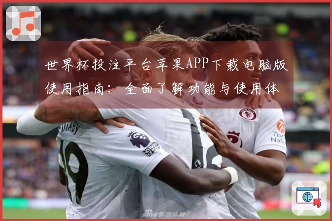 世界杯投注平台苹果APP下载电脑版使用指南：全面了解功能与使用体验