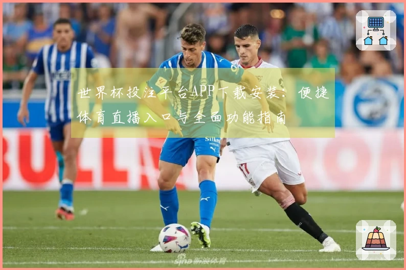 世界杯投注平台APP下载安装:便捷体育直播入口与全面功能指南