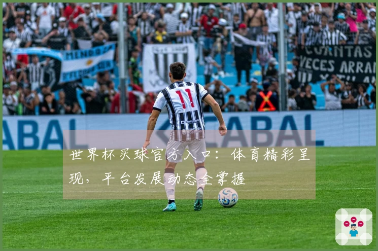 世界杯买球官方入口：体育精彩呈现，平台发展动态全掌握