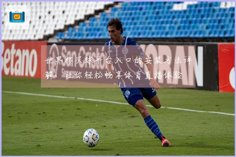 世界杯买球平台入口的安装方法详解,让你轻松畅享体育直播体验