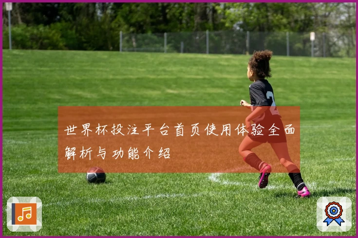 世界杯投注平台首页使用体验全面解析与功能介绍