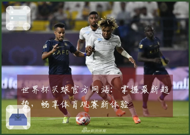 世界杯买球官方网站：掌握最新趋势，畅享体育观赛新体验