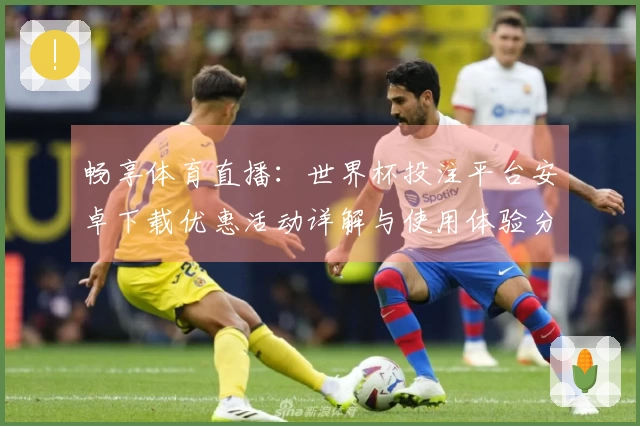 畅享体育直播：世界杯投注平台安卓下载优惠活动详解与使用体验分享