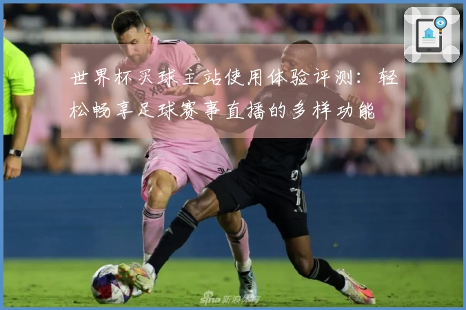 世界杯买球主站使用体验评测：轻松畅享足球赛事直播的多样功能